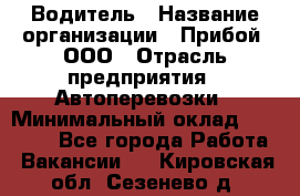 Водитель › Название организации ­ Прибой, ООО › Отрасль предприятия ­ Автоперевозки › Минимальный оклад ­ 19 000 - Все города Работа » Вакансии   . Кировская обл.,Сезенево д.